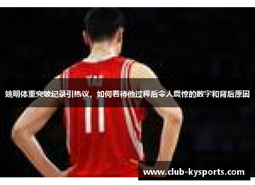 姚明体重突破纪录引热议，如何看待他过秤后令人震惊的数字和背后原因
