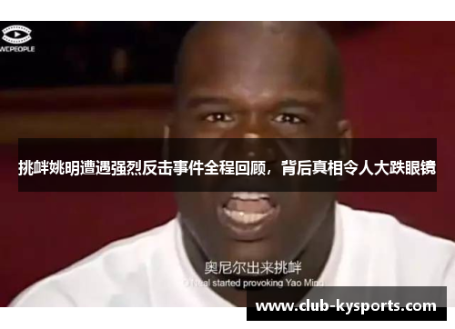 挑衅姚明遭遇强烈反击事件全程回顾，背后真相令人大跌眼镜