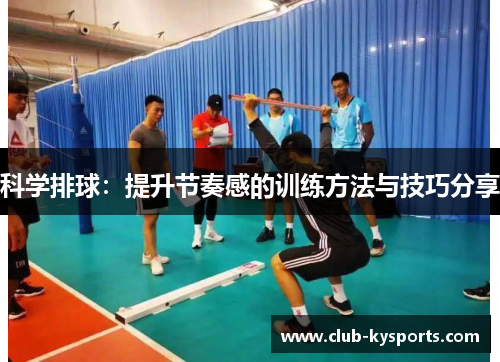 科学排球：提升节奏感的训练方法与技巧分享