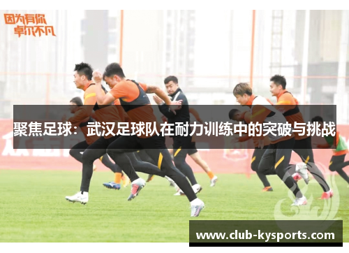 聚焦足球：武汉足球队在耐力训练中的突破与挑战
