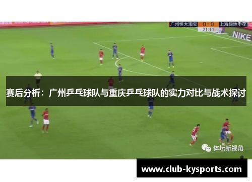 赛后分析：广州乒乓球队与重庆乒乓球队的实力对比与战术探讨