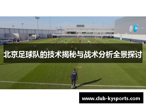 北京足球队的技术揭秘与战术分析全景探讨