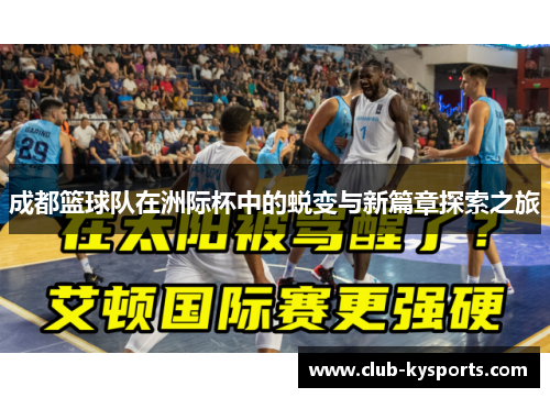 成都篮球队在洲际杯中的蜕变与新篇章探索之旅