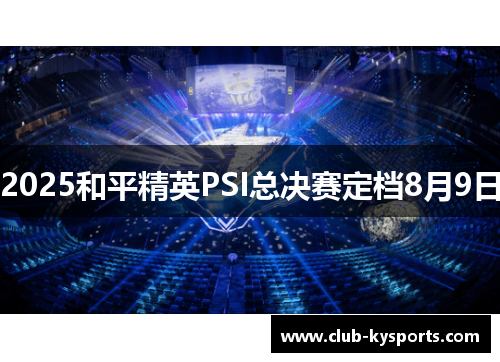 2025和平精英PSI总决赛定档8月9日