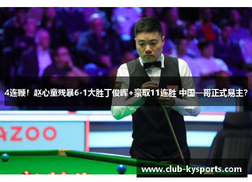 4连鞭！赵心童残暴6-1大胜丁俊晖+豪取11连胜 中国一哥正式易主？