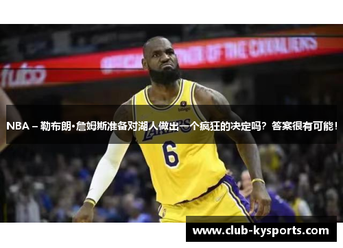 NBA – 勒布朗·詹姆斯准备对湖人做出一个疯狂的决定吗？答案很有可能！