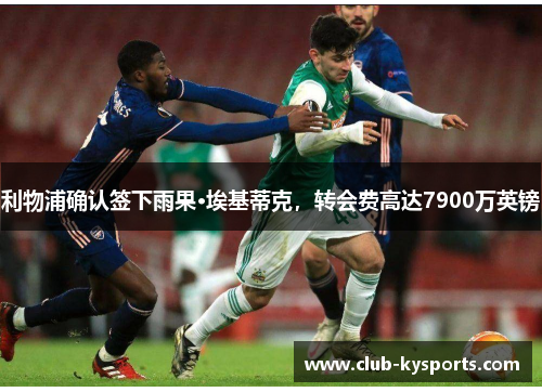利物浦确认签下雨果·埃基蒂克，转会费高达7900万英镑