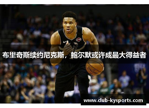布里奇斯续约尼克斯，鲍尔默或许成最大得益者