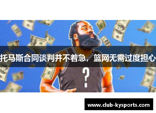 托马斯合同谈判并不着急，篮网无需过度担心