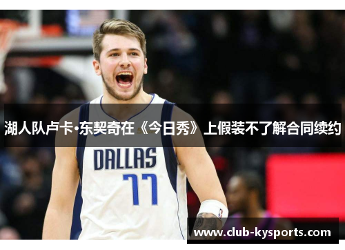 湖人队卢卡·东契奇在《今日秀》上假装不了解合同续约