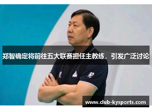 郑智确定将前往五大联赛担任主教练，引发广泛讨论
