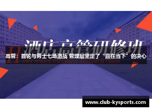 高管：首轮与勇士七场激战 管理层坚定了“赢在当下”的决心