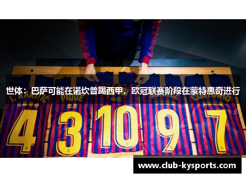 世体：巴萨可能在诺坎普踢西甲，欧冠联赛阶段在蒙特惠奇进行